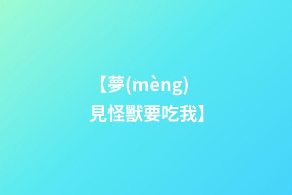 【夢(mèng)見怪獸要吃我】
