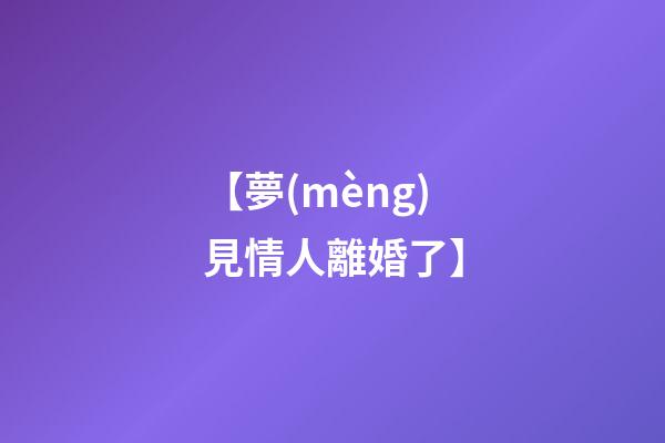 【夢(mèng)見情人離婚了】