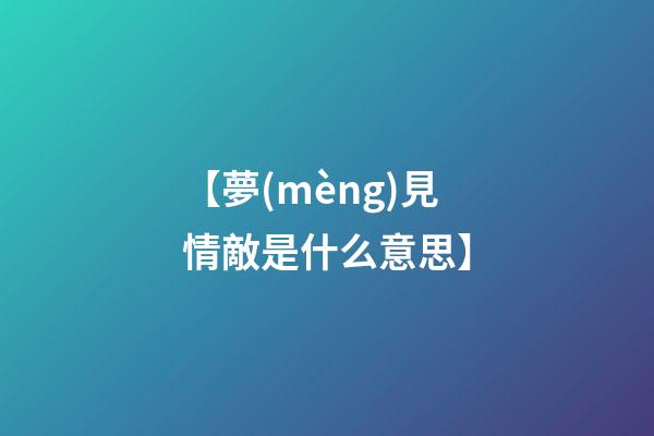 【夢(mèng)見情敵是什么意思】