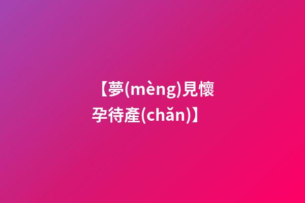 【夢(mèng)見懷孕待產(chǎn)】