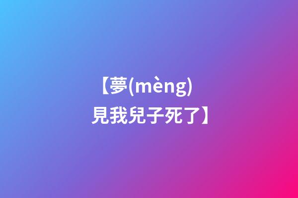 【夢(mèng)見我兒子死了】