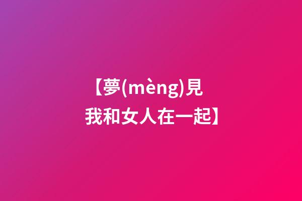 【夢(mèng)見我和女人在一起】