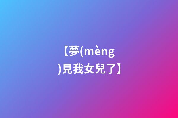【夢(mèng)見我女兒了】