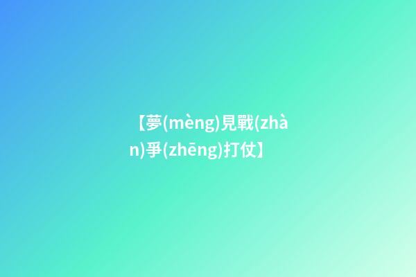 【夢(mèng)見戰(zhàn)爭(zhēng)打仗】