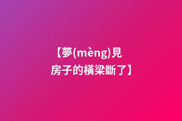 【夢(mèng)見房子的橫梁斷了】