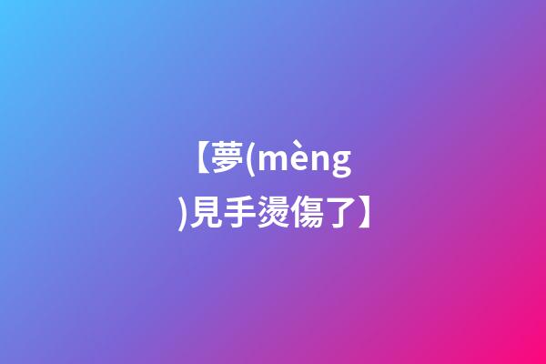 【夢(mèng)見手燙傷了】
