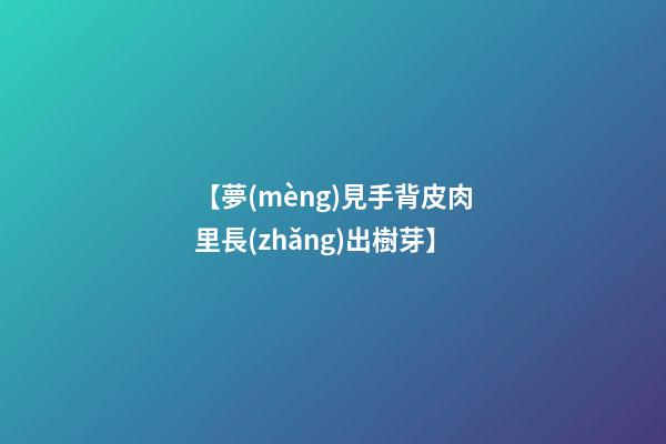 【夢(mèng)見手背皮肉里長(zhǎng)出樹芽】