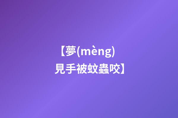 【夢(mèng)見手被蚊蟲咬】