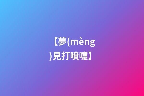 【夢(mèng)見打噴嚏】