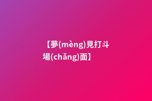 【夢(mèng)見打斗場(chǎng)面】