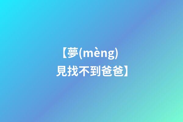 【夢(mèng)見找不到爸爸】