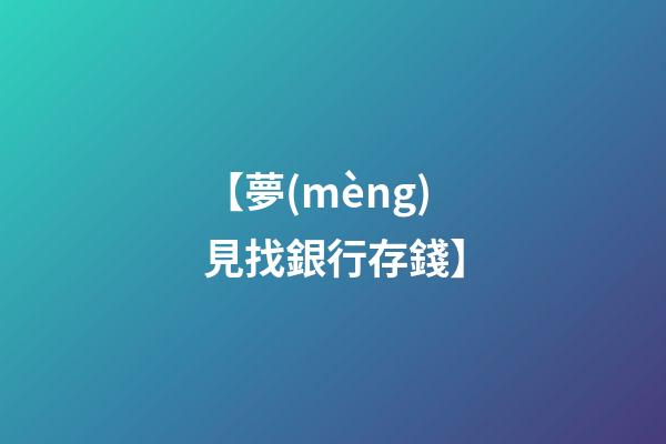 【夢(mèng)見找銀行存錢】