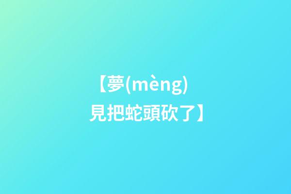 【夢(mèng)見把蛇頭砍了】