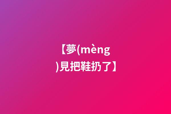 【夢(mèng)見把鞋扔了】