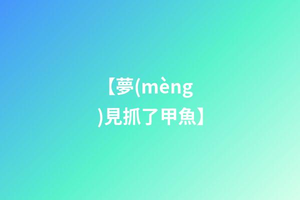 【夢(mèng)見抓了甲魚】