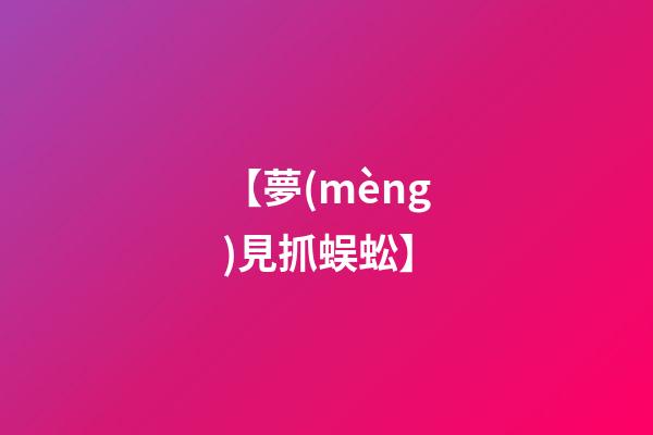 【夢(mèng)見抓蜈蚣】