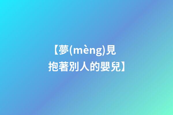 【夢(mèng)見抱著別人的嬰兒】