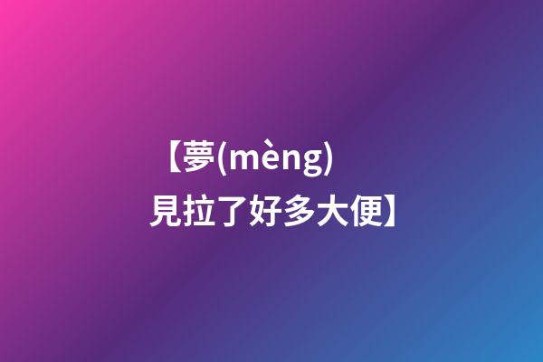 【夢(mèng)見拉了好多大便】