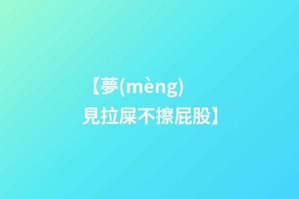 【夢(mèng)見拉屎不擦屁股】
