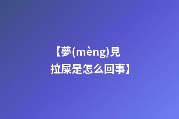 【夢(mèng)見拉屎是怎么回事】