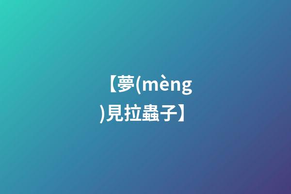 【夢(mèng)見拉蟲子】