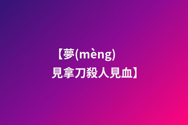 【夢(mèng)見拿刀殺人見血】