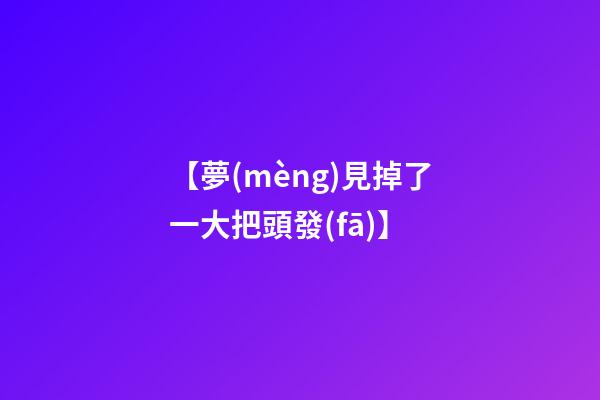 【夢(mèng)見掉了一大把頭發(fā)】