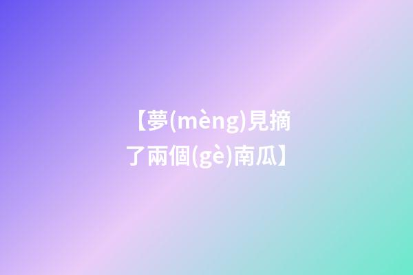 【夢(mèng)見摘了兩個(gè)南瓜】