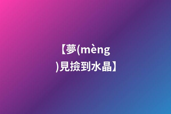 【夢(mèng)見撿到水晶】