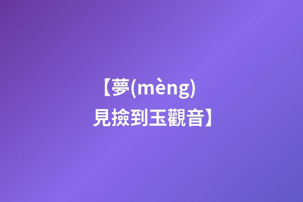 【夢(mèng)見撿到玉觀音】