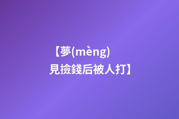 【夢(mèng)見撿錢后被人打】