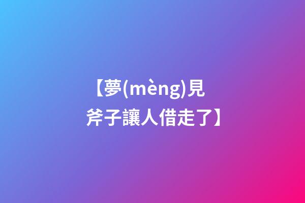 【夢(mèng)見斧子讓人借走了】
