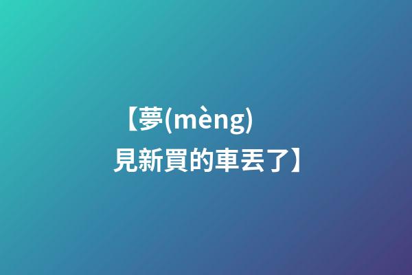 【夢(mèng)見新買的車丟了】