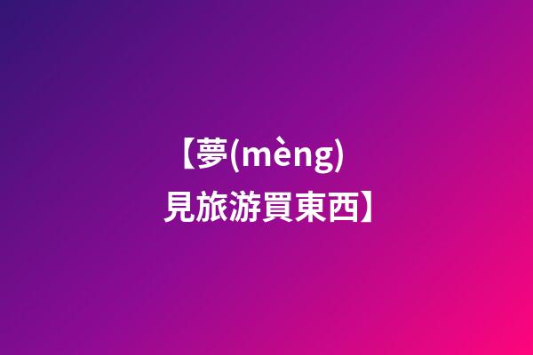 【夢(mèng)見旅游買東西】