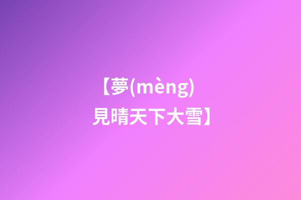 【夢(mèng)見晴天下大雪】