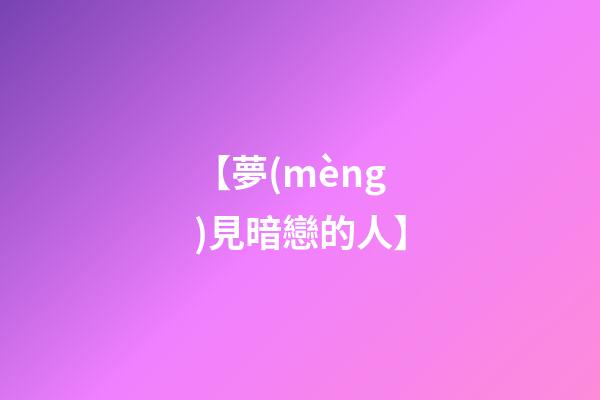 【夢(mèng)見暗戀的人】