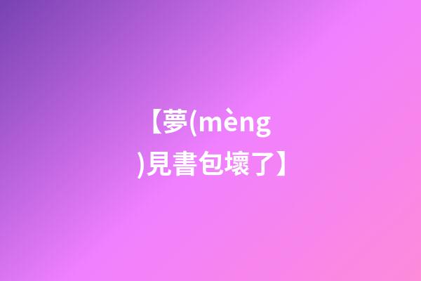 【夢(mèng)見書包壞了】