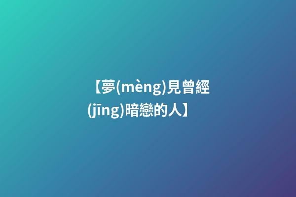 【夢(mèng)見曾經(jīng)暗戀的人】