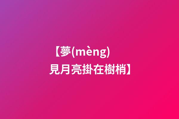 【夢(mèng)見月亮掛在樹梢】