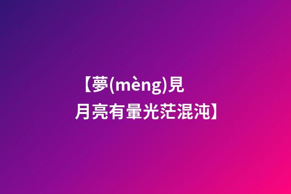 【夢(mèng)見月亮有暈光茫混沌】