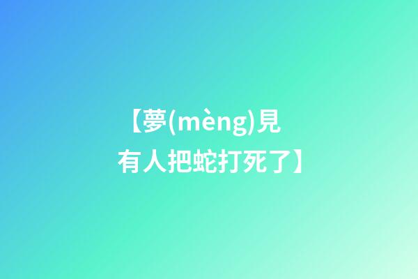 【夢(mèng)見有人把蛇打死了】