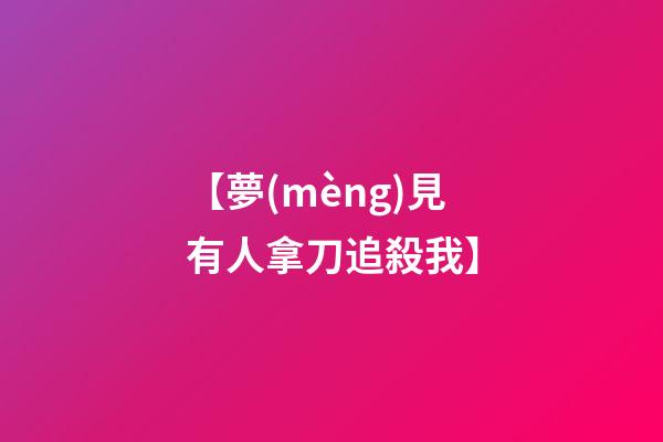 【夢(mèng)見有人拿刀追殺我】