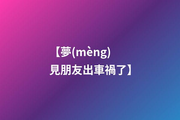 【夢(mèng)見朋友出車禍了】