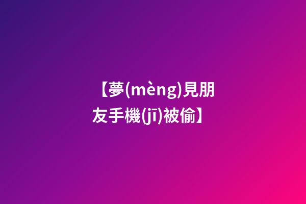 【夢(mèng)見朋友手機(jī)被偷】
