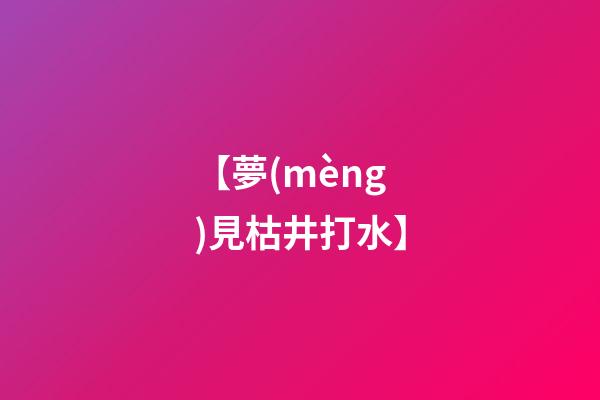 【夢(mèng)見枯井打水】