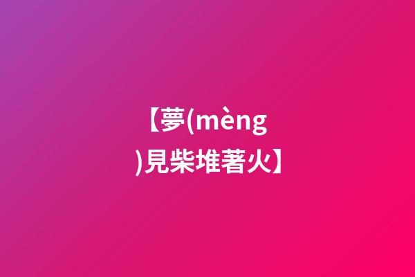 【夢(mèng)見柴堆著火】