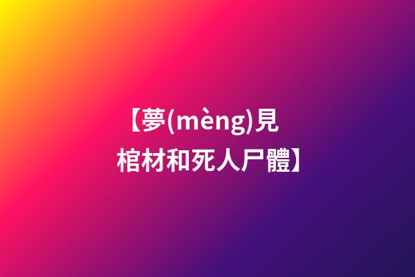 【夢(mèng)見棺材和死人尸體】
