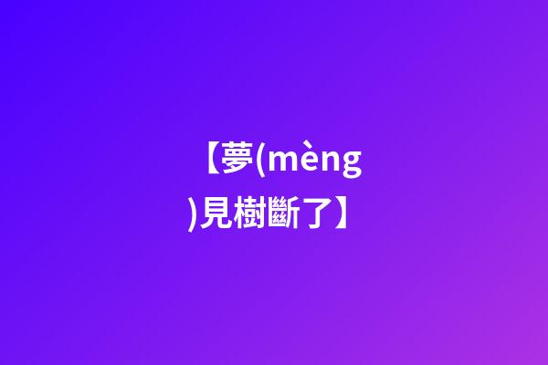 【夢(mèng)見樹斷了】