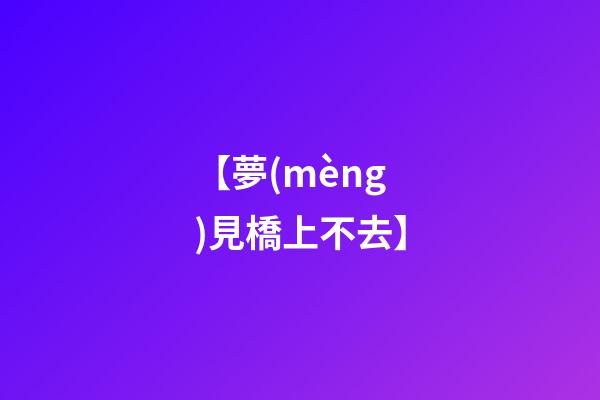 【夢(mèng)見橋上不去】