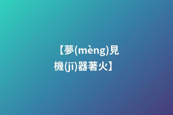 【夢(mèng)見機(jī)器著火】